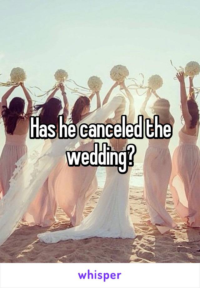 Has he canceled the wedding?