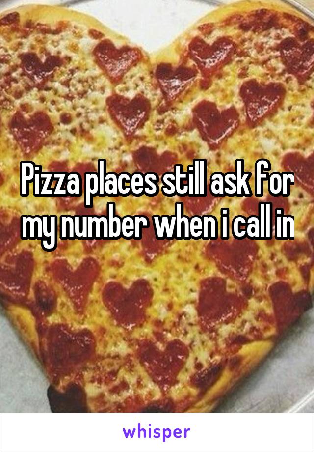 Pizza places still ask for my number when i call in 