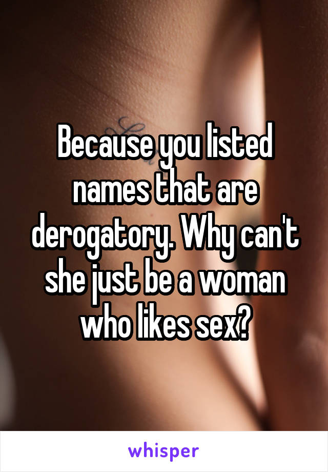 Because you listed names that are derogatory. Why can't she just be a woman who likes sex?