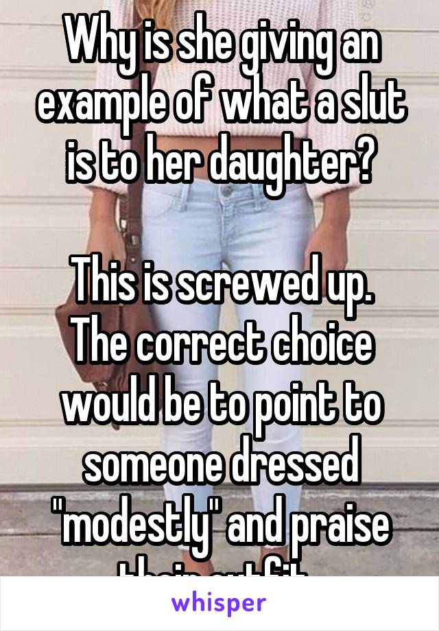 Why is she giving an example of what a slut is to her daughter?

This is screwed up. The correct choice would be to point to someone dressed "modestly" and praise their outfit. 