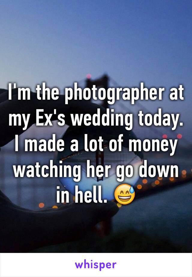 I'm the photographer at my Ex's wedding today. I made a lot of money watching her go down in hell. 😅