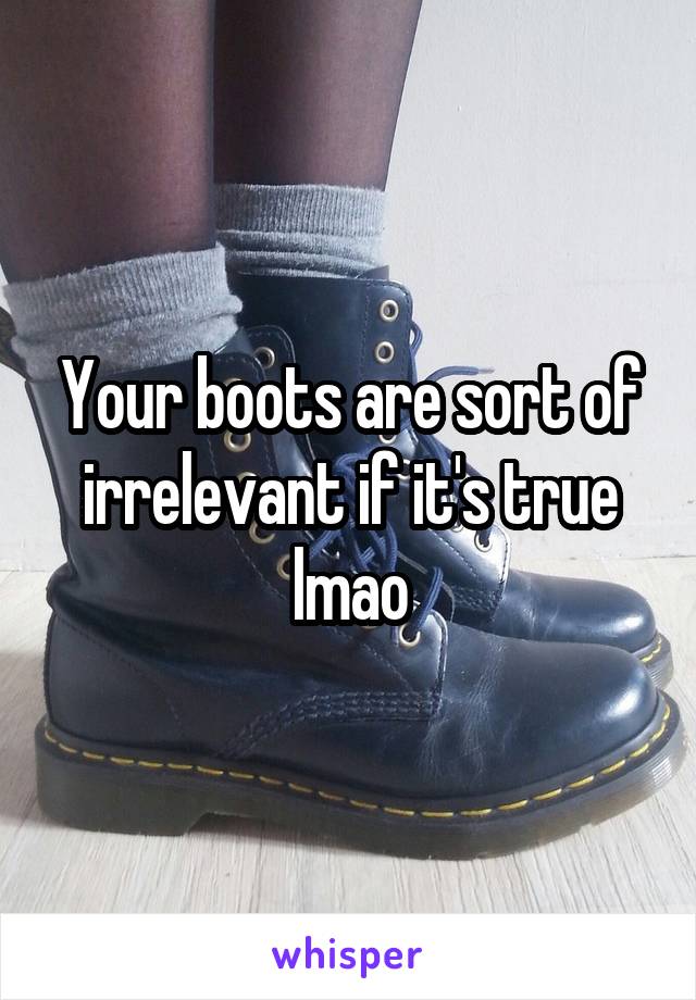 Your boots are sort of irrelevant if it's true lmao