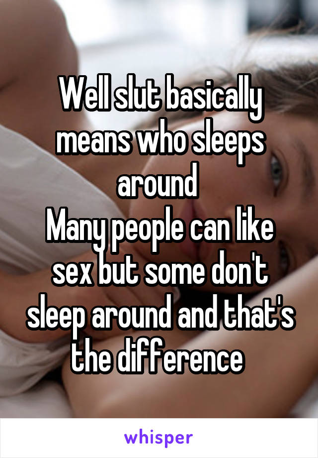 Well slut basically means who sleeps around 
Many people can like sex but some don't sleep around and that's the difference 