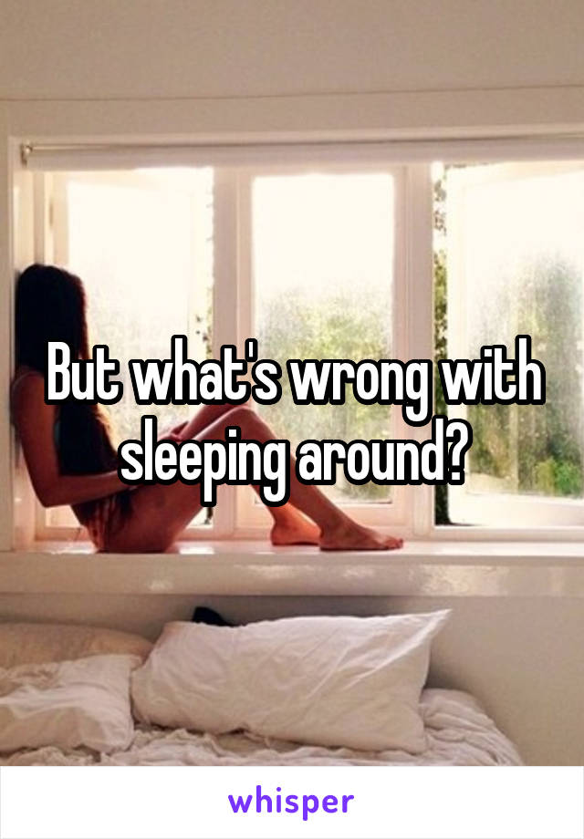 But what's wrong with sleeping around?