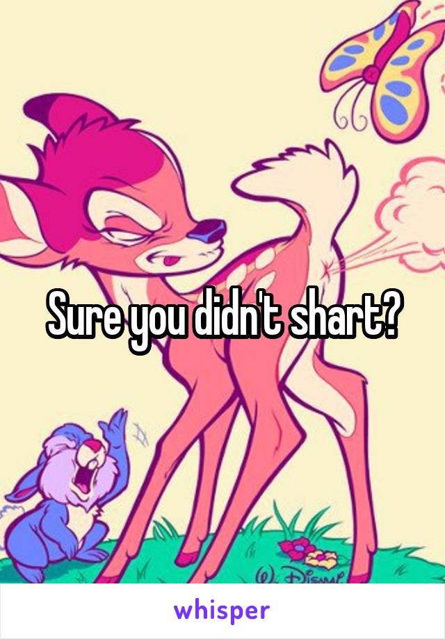 Sure you didn't shart?