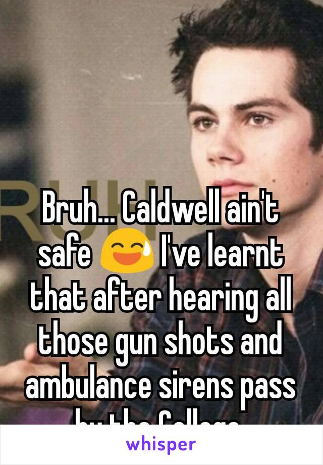 Bruh... Caldwell ain't safe 😅 I've learnt that after hearing all those gun shots and ambulance sirens pass by the College.