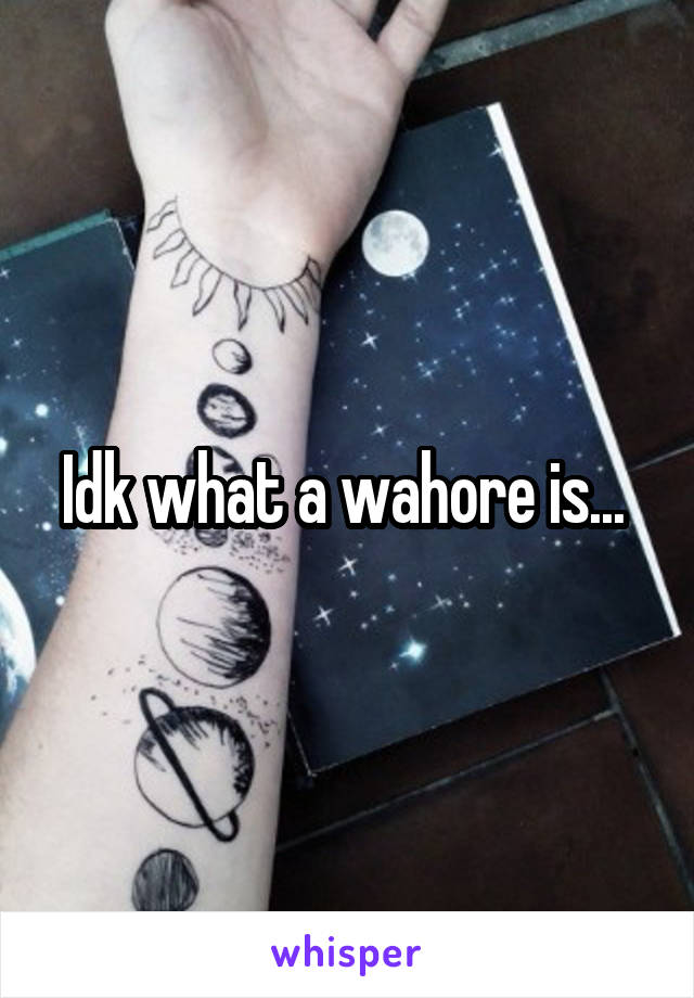 Idk what a wahore is... 