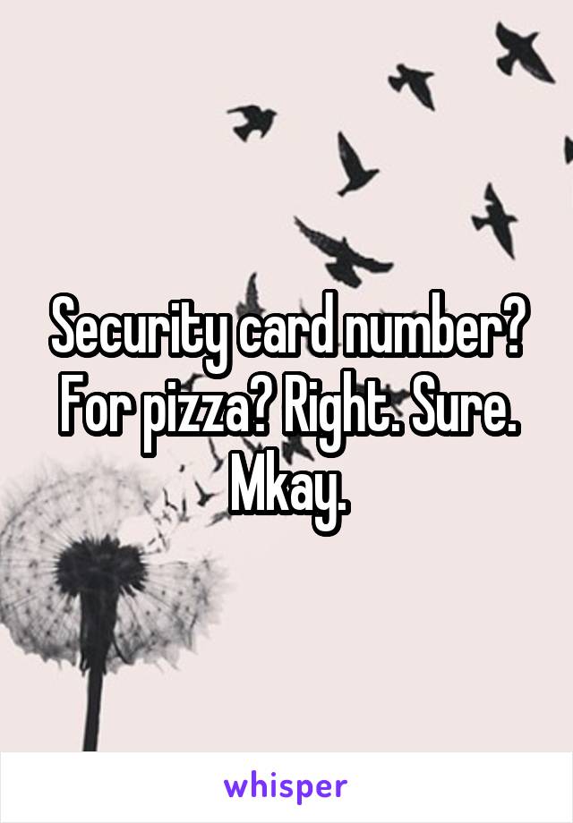 Security card number? For pizza? Right. Sure. Mkay.