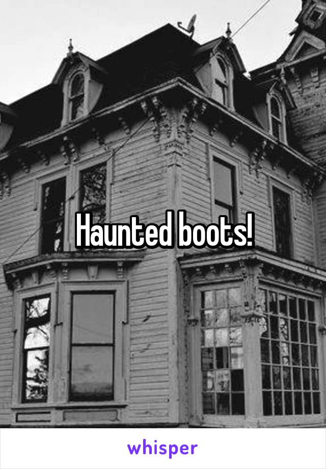 Haunted boots!