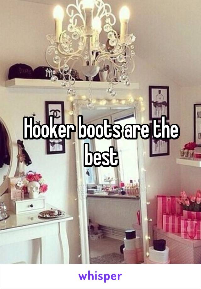Hooker boots are the best