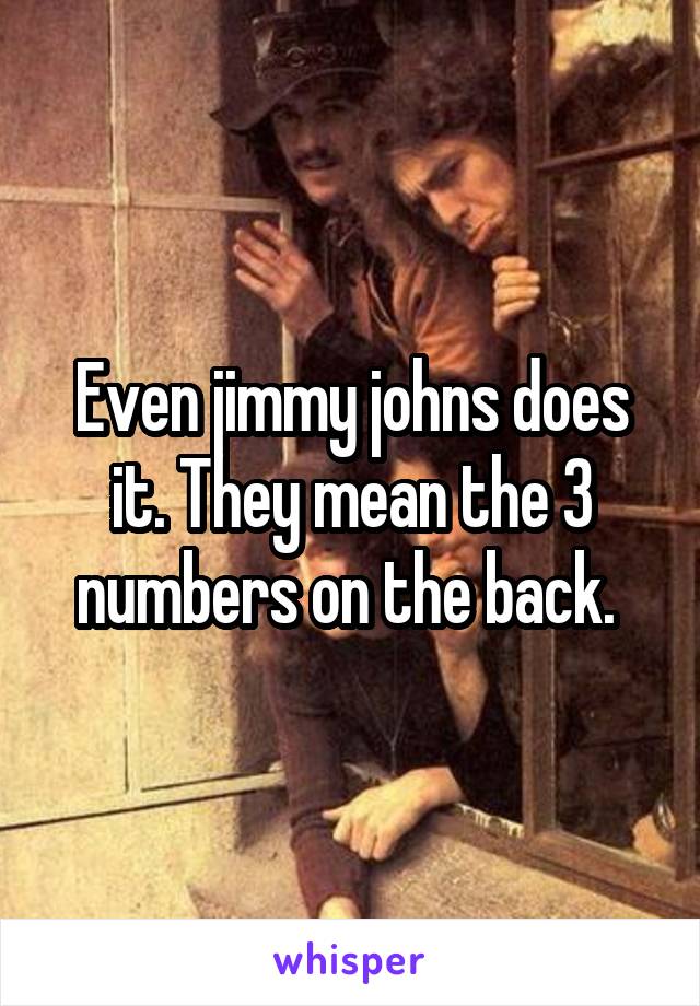 Even jimmy johns does it. They mean the 3 numbers on the back. 