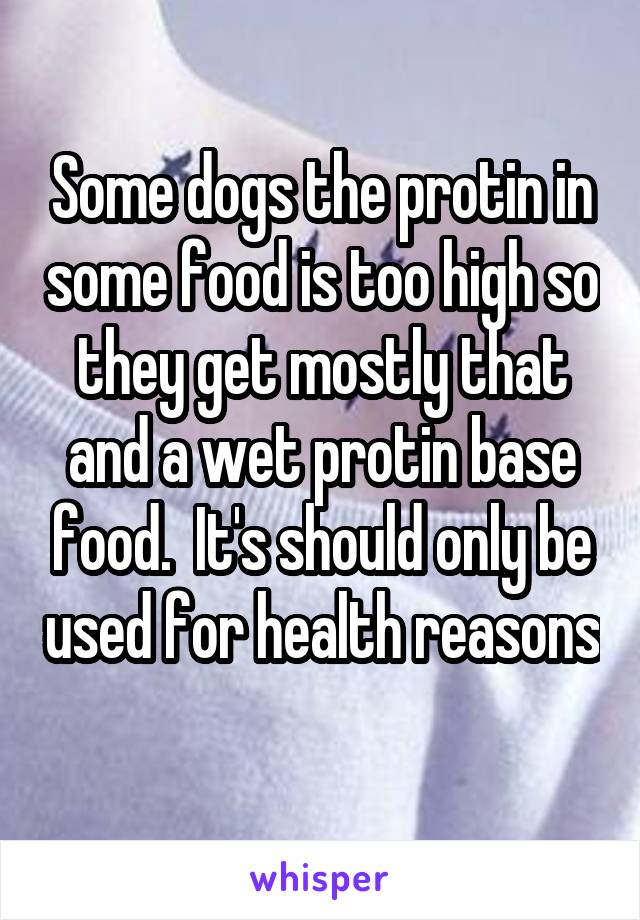 Some dogs the protin in some food is too high so they get mostly that and a wet protin base food.  It's should only be used for health reasons 