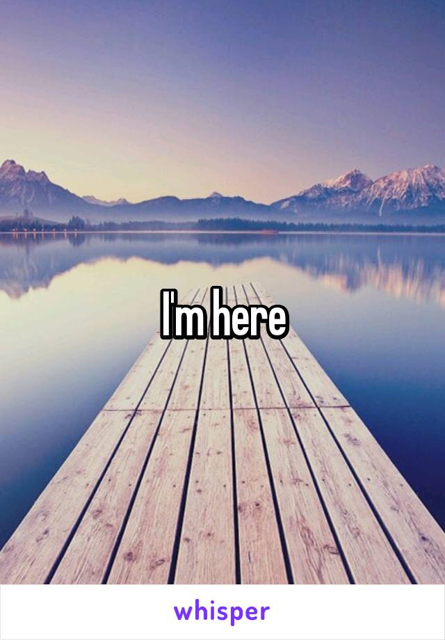 I'm here