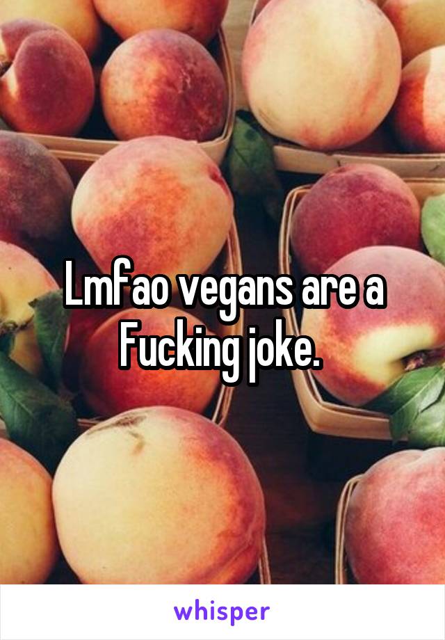 Lmfao vegans are a Fucking joke. 