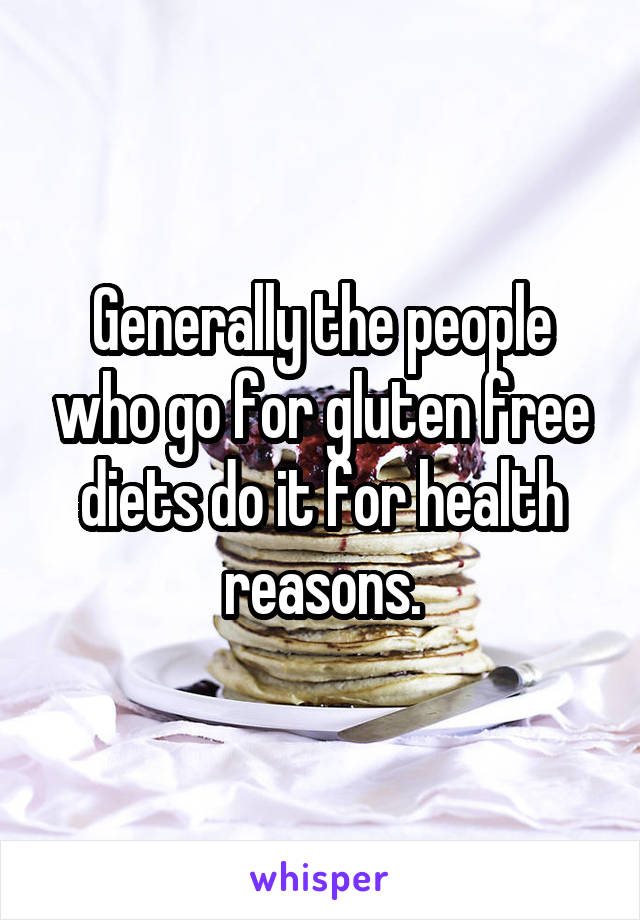 Generally the people who go for gluten free diets do it for health reasons.