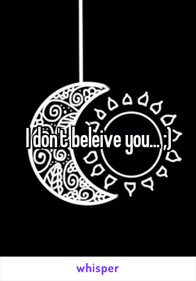 I don't beleive you... ;)