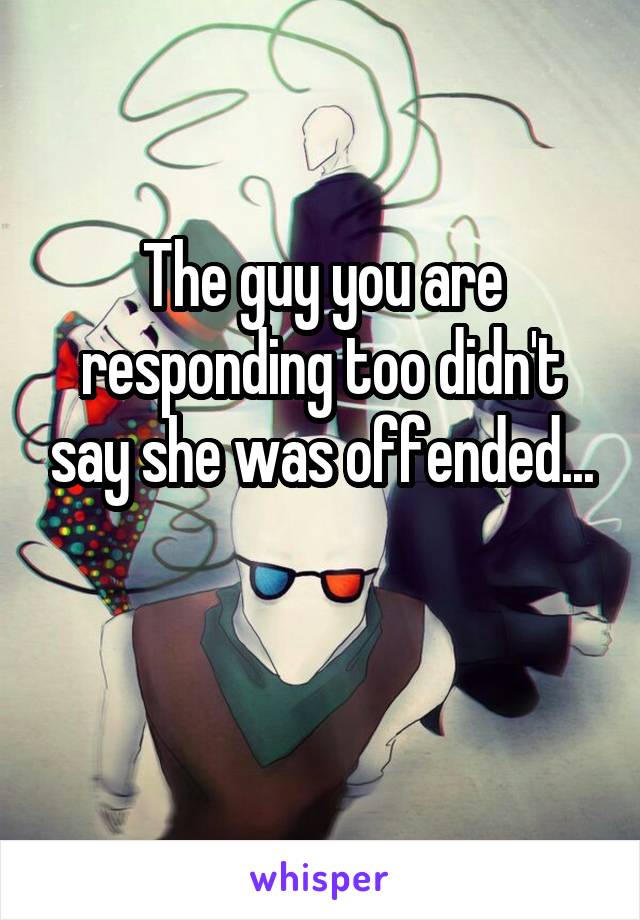 The guy you are responding too didn't say she was offended...

