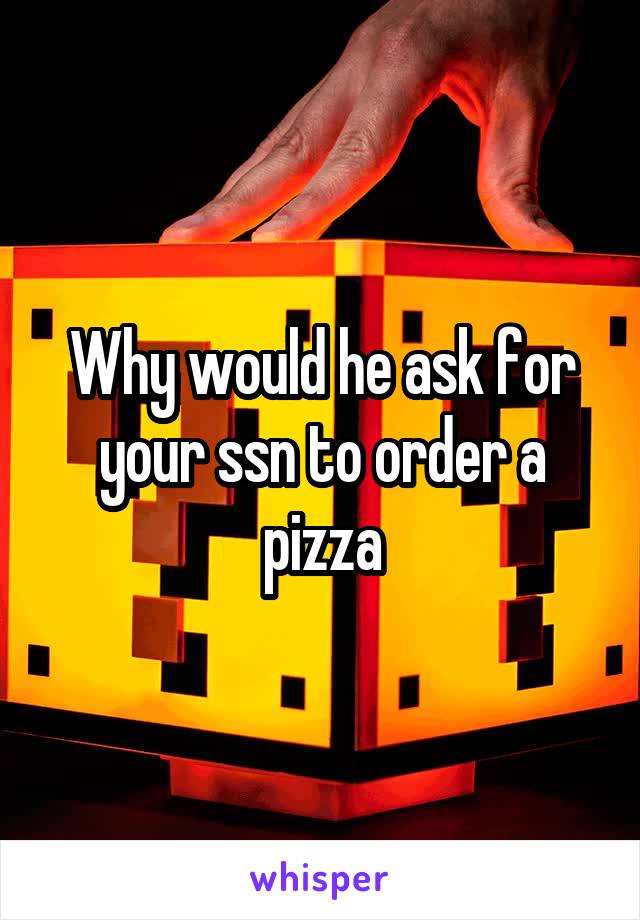 Why would he ask for your ssn to order a pizza