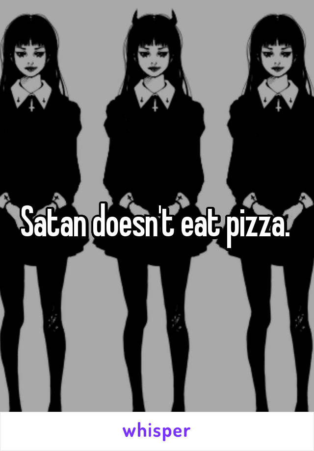 Satan doesn't eat pizza. 