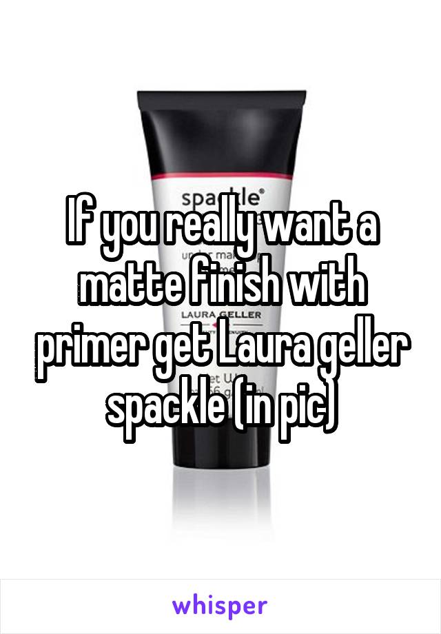 If you really want a matte finish with primer get Laura geller spackle (in pic)