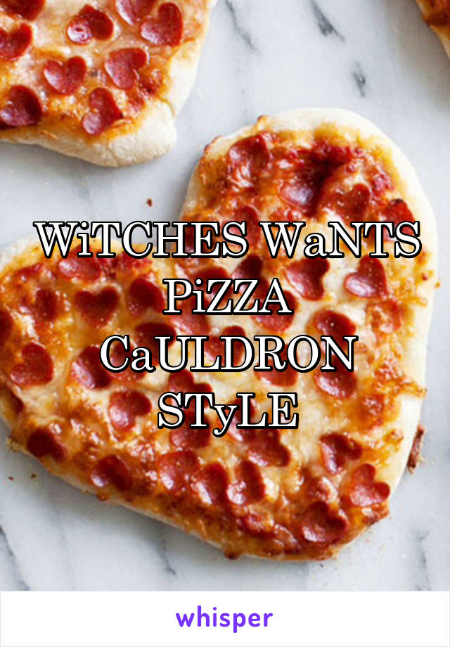 WiTCHES WaNTS PiZZA CaULDRON STyLE
