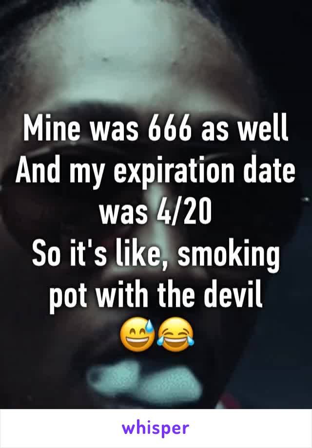 Mine was 666 as well
And my expiration date was 4/20
So it's like, smoking pot with the devil 
😅😂