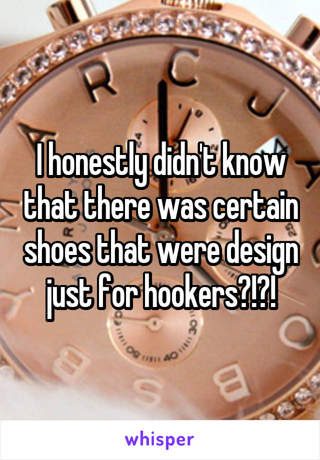 I honestly didn't know that there was certain shoes that were design just for hookers?!?!