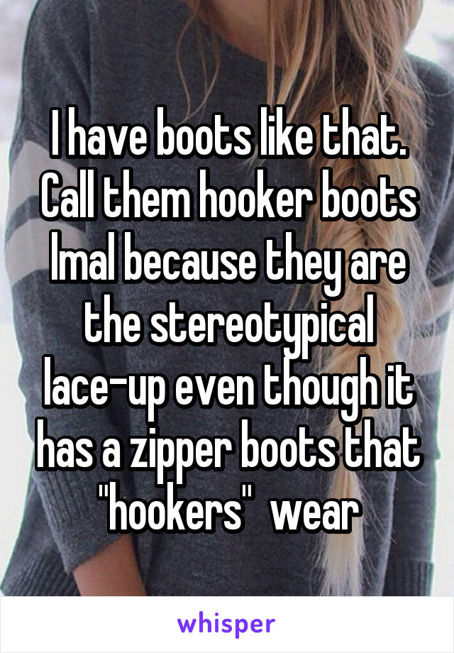 I have boots like that. Call them hooker boots lmal because they are the stereotypical lace-up even though it has a zipper boots that "hookers"  wear