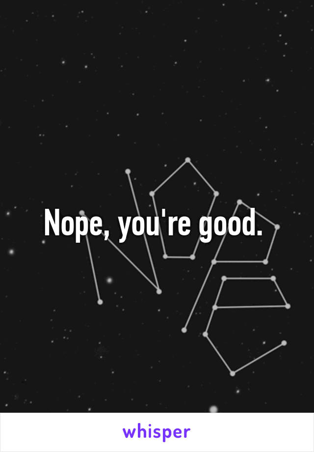 Nope, you're good. 
