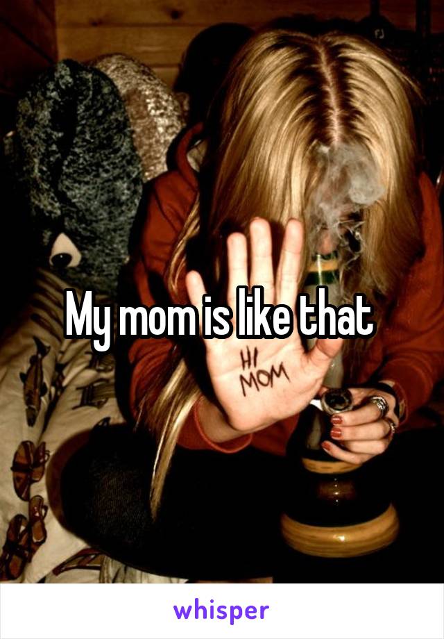 My mom is like that 