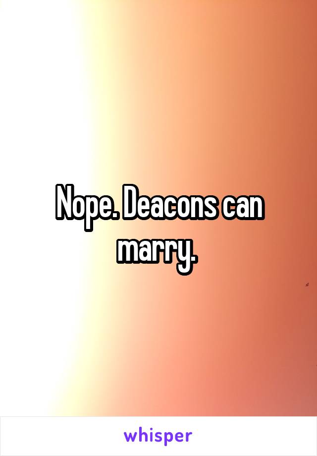 Nope. Deacons can marry. 