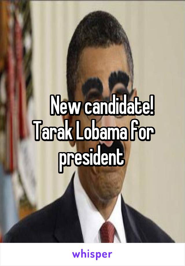       New candidate! 
Tarak Lobama for president 