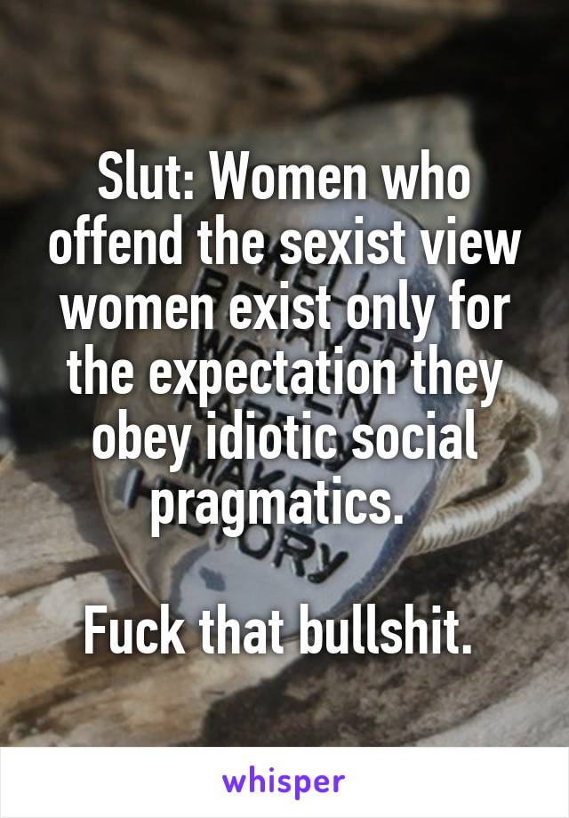 Slut: Women who offend the sexist view women exist only for the expectation they obey idiotic social pragmatics. 

Fuck that bullshit. 