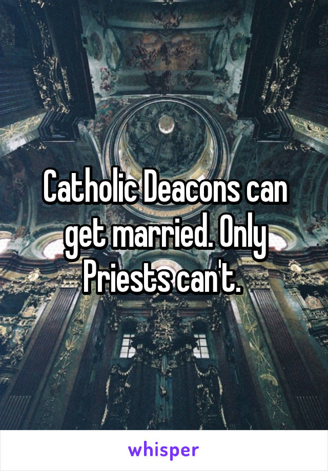 Catholic Deacons can get married. Only Priests can't. 