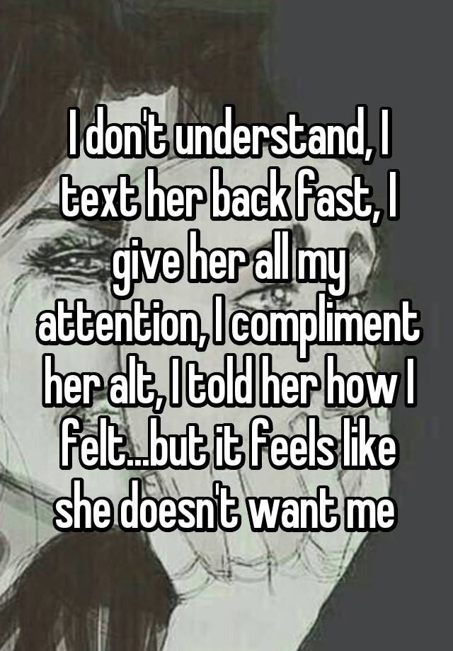 i-don-t-understand-i-text-her-back-fast-i-give-her-all-my-attention