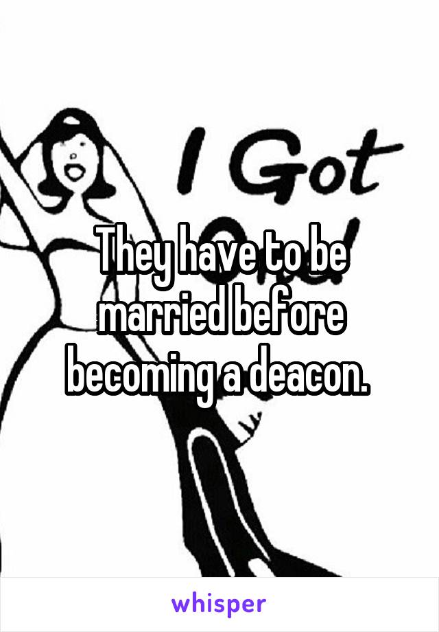 They have to be married before becoming a deacon. 