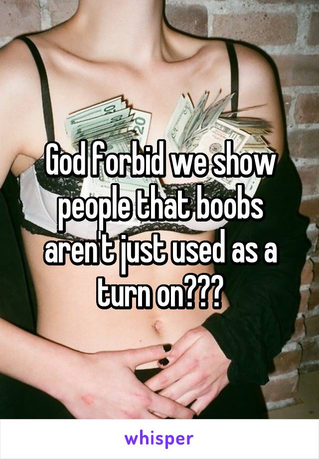 God forbid we show people that boobs aren't just used as a turn on???