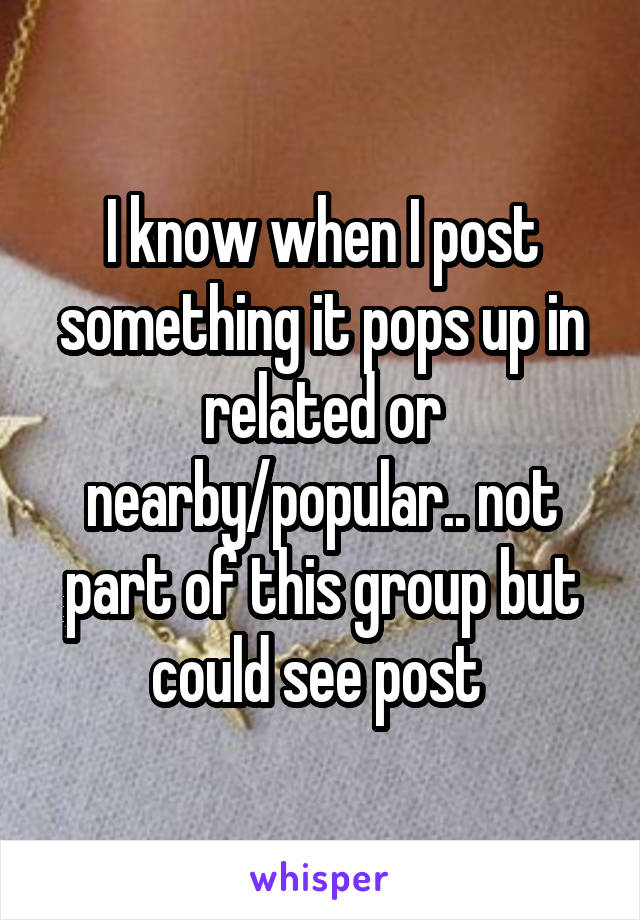 I know when I post something it pops up in related or nearby/popular.. not part of this group but could see post 