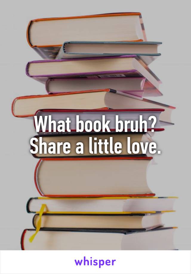 What book bruh? Share a little love.