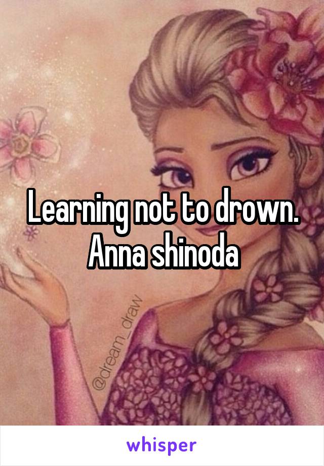 Learning not to drown. Anna shinoda