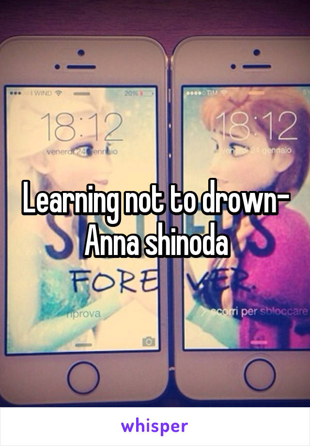 Learning not to drown- Anna shinoda