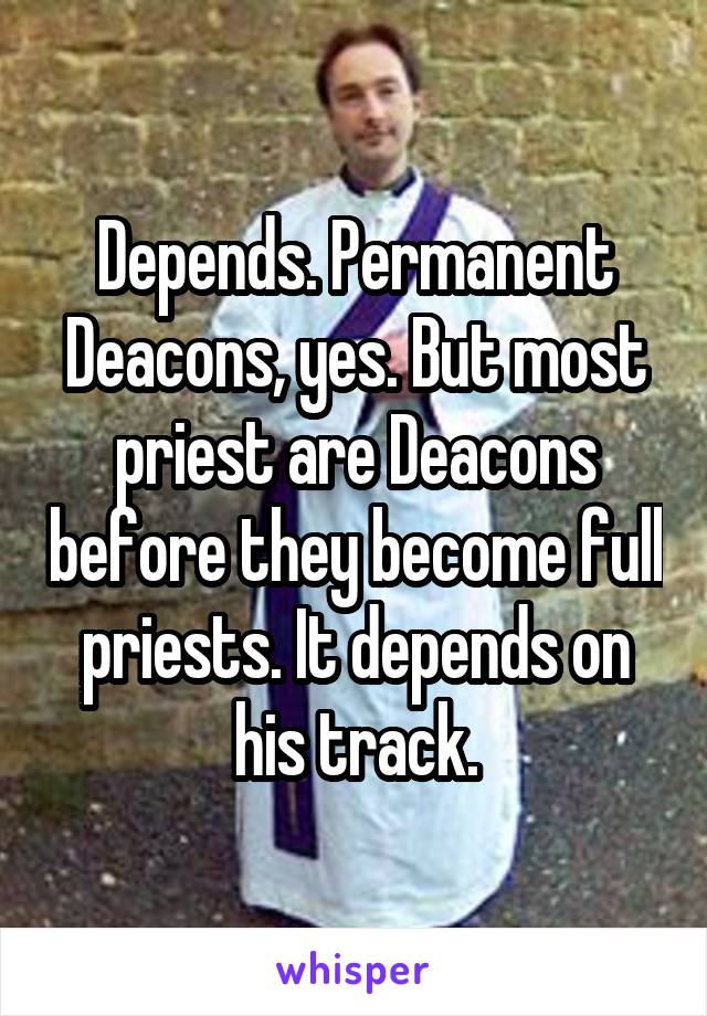 Depends. Permanent Deacons, yes. But most priest are Deacons before they become full priests. It depends on his track.