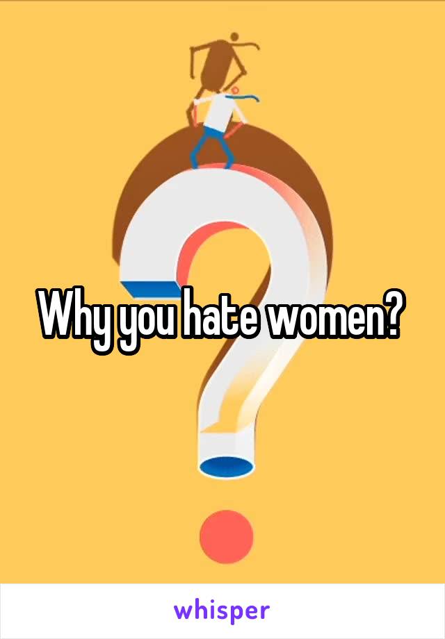 Why you hate women? 