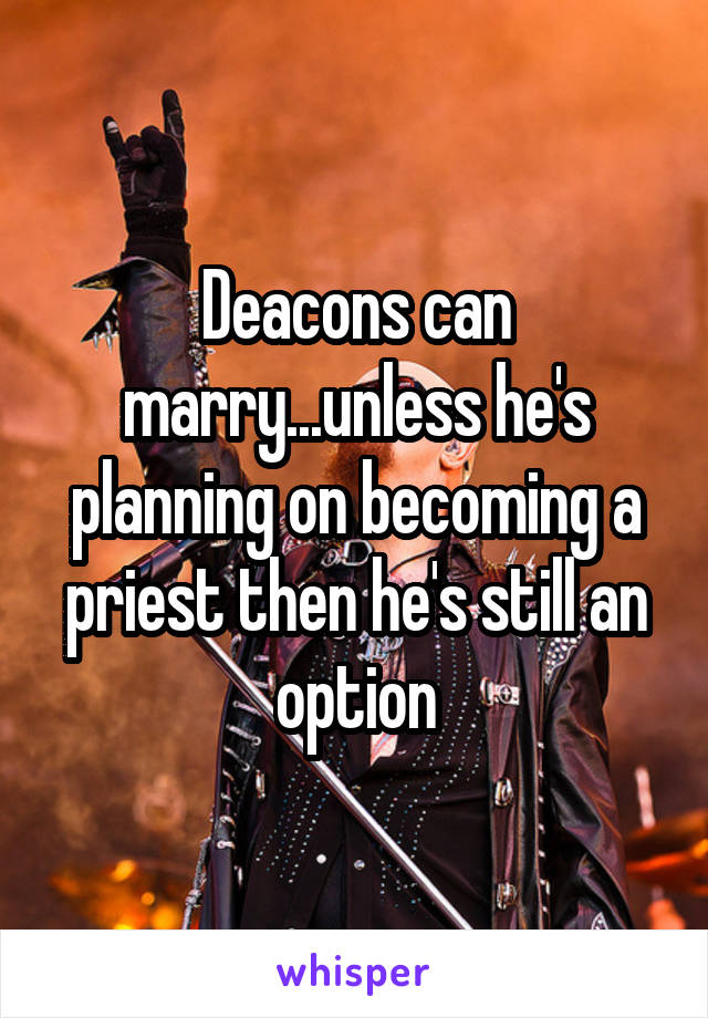 Deacons can marry...unless he's planning on becoming a priest then he's still an option