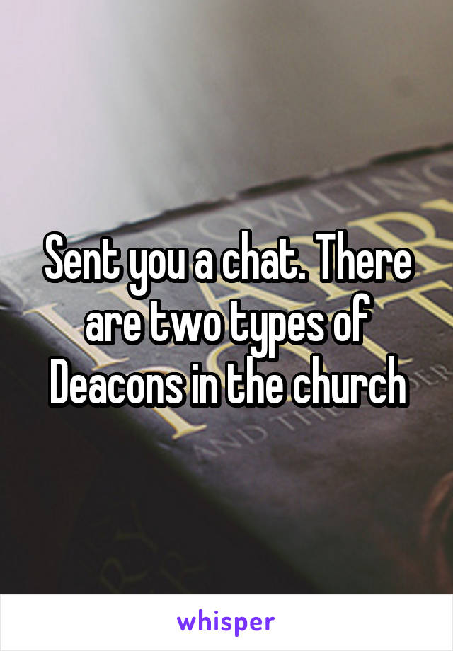 Sent you a chat. There are two types of Deacons in the church