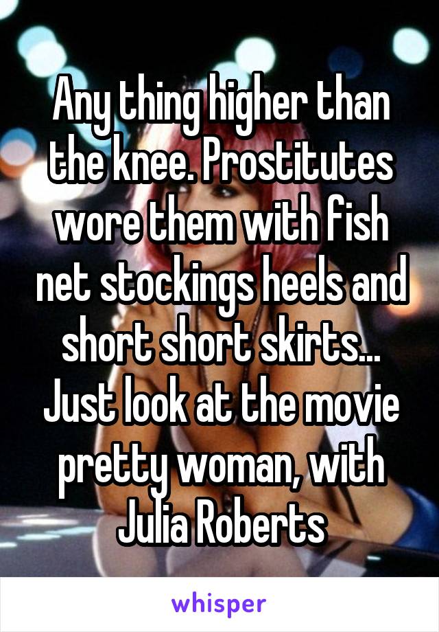 Any thing higher than the knee. Prostitutes wore them with fish net stockings heels and short short skirts... Just look at the movie pretty woman, with Julia Roberts