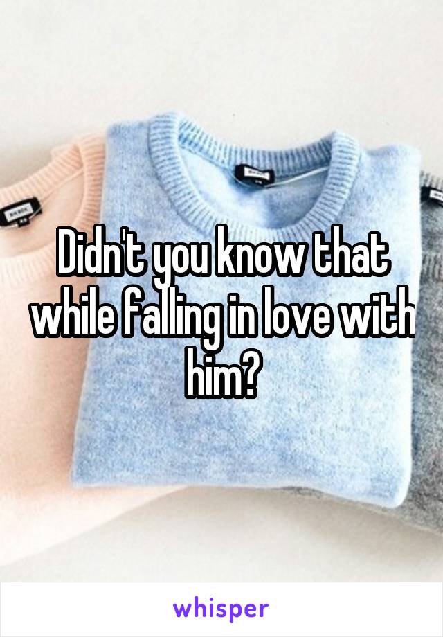 Didn't you know that while falling in love with him?