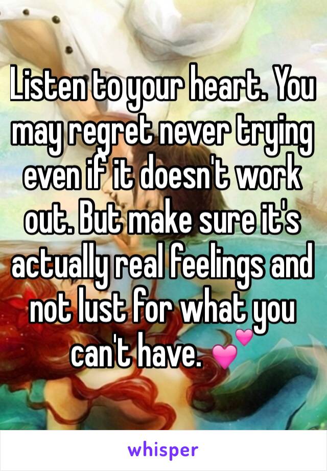 Listen to your heart. You may regret never trying even if it doesn't work out. But make sure it's actually real feelings and not lust for what you can't have. 💕