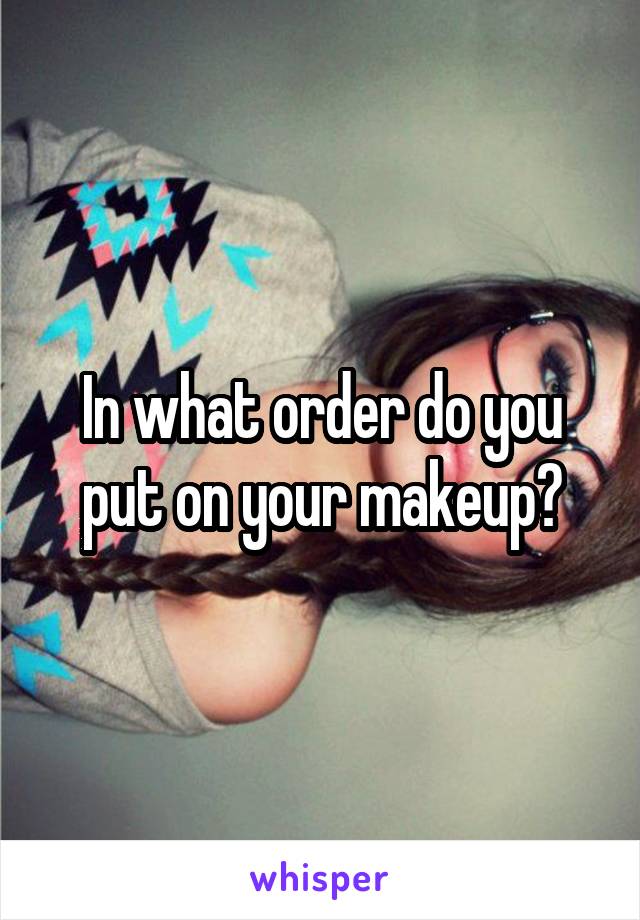 in-what-order-do-you-put-on-your-makeup