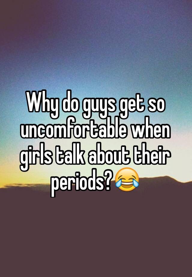 why-do-guys-get-so-uncomfortable-when-girls-talk-about-their-periods